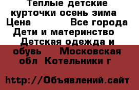 Теплые детские курточки осень-зима › Цена ­ 1 000 - Все города Дети и материнство » Детская одежда и обувь   . Московская обл.,Котельники г.